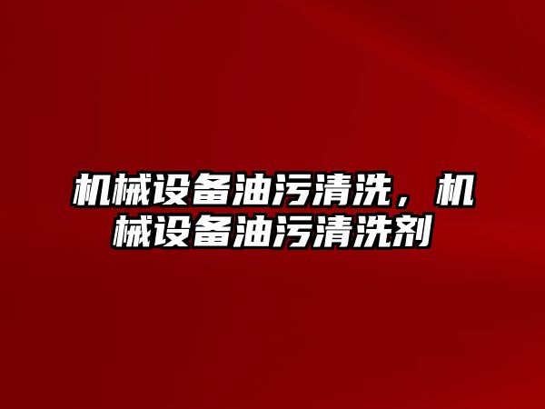 機械設備油污清洗，機械設備油污清洗劑