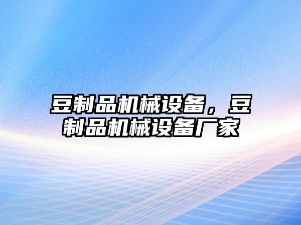 豆制品機(jī)械設(shè)備，豆制品機(jī)械設(shè)備廠家