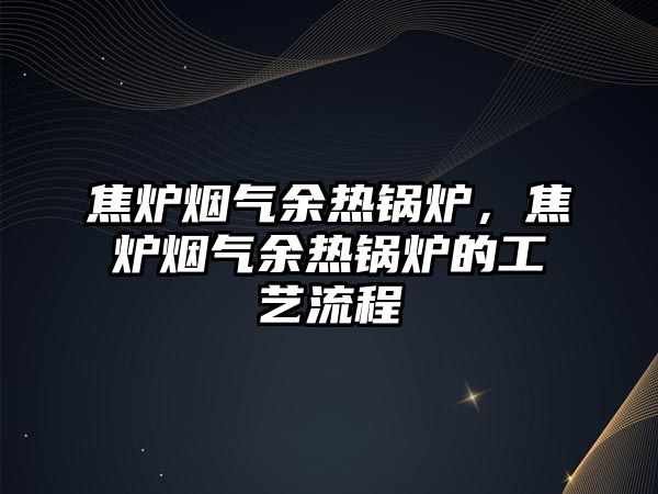 焦爐煙氣余熱鍋爐，焦爐煙氣余熱鍋爐的工藝流程