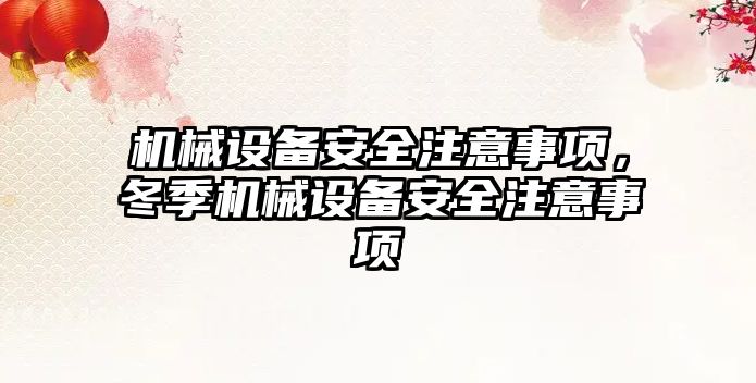 機械設(shè)備安全注意事項，冬季機械設(shè)備安全注意事項