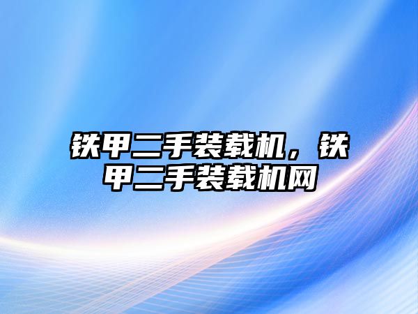 鐵甲二手裝載機(jī)，鐵甲二手裝載機(jī)網(wǎng)