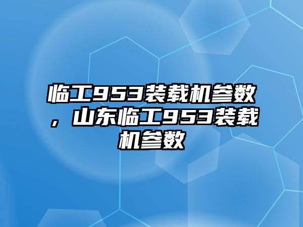 臨工953裝載機(jī)參數(shù)，山東臨工953裝載機(jī)參數(shù)