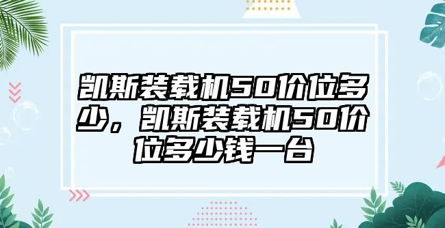 凱斯裝載機(jī)50價位多少，凱斯裝載機(jī)50價位多少錢一臺