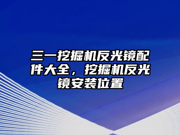 三一挖掘機反光鏡配件大全，挖掘機反光鏡安裝位置