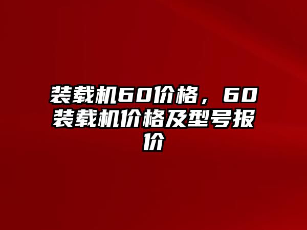 裝載機(jī)60價(jià)格，60裝載機(jī)價(jià)格及型號(hào)報(bào)價(jià)