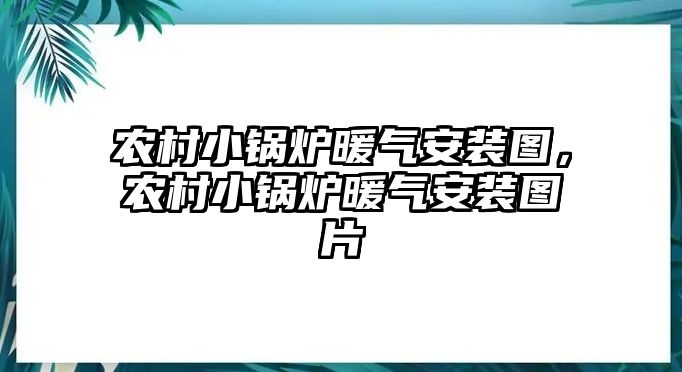 農(nóng)村小鍋爐暖氣安裝圖，農(nóng)村小鍋爐暖氣安裝圖片