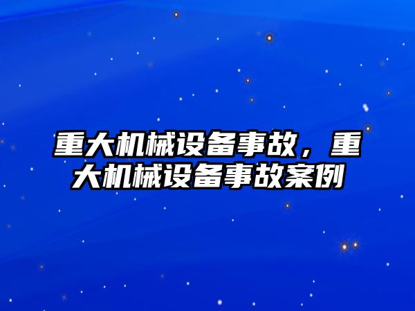 重大機械設(shè)備事故，重大機械設(shè)備事故案例