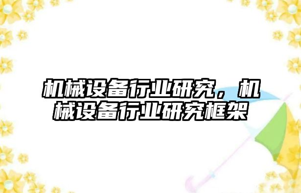 機械設(shè)備行業(yè)研究，機械設(shè)備行業(yè)研究框架