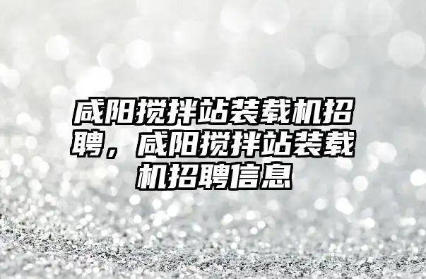 咸陽攪拌站裝載機(jī)招聘，咸陽攪拌站裝載機(jī)招聘信息