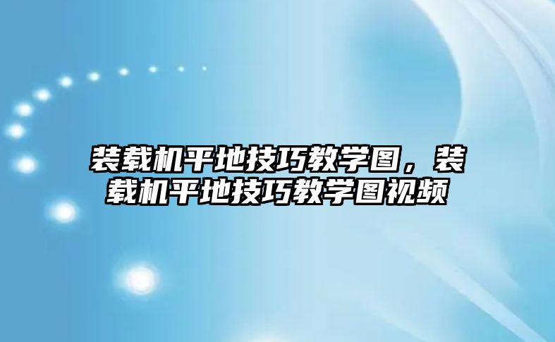 裝載機平地技巧教學(xué)圖，裝載機平地技巧教學(xué)圖視頻