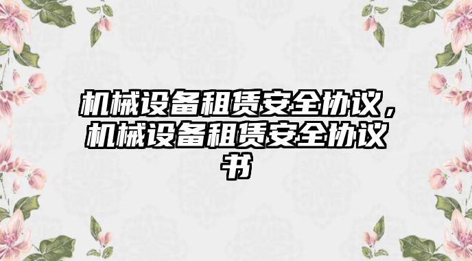 機械設(shè)備租賃安全協(xié)議，機械設(shè)備租賃安全協(xié)議書