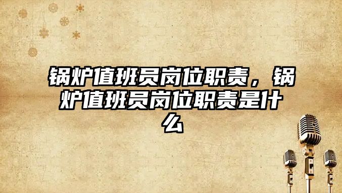 鍋爐值班員崗位職責(zé)，鍋爐值班員崗位職責(zé)是什么