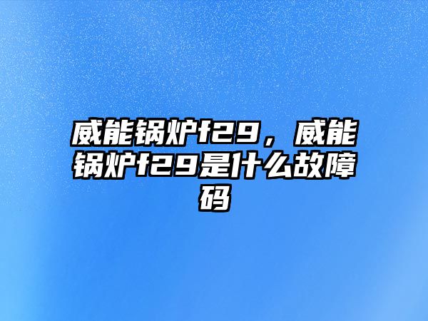 威能鍋爐f29，威能鍋爐f29是什么故障碼