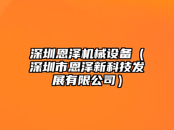 深圳恩澤機械設(shè)備（深圳市恩澤新科技發(fā)展有限公司）