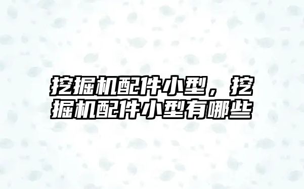 挖掘機(jī)配件小型，挖掘機(jī)配件小型有哪些