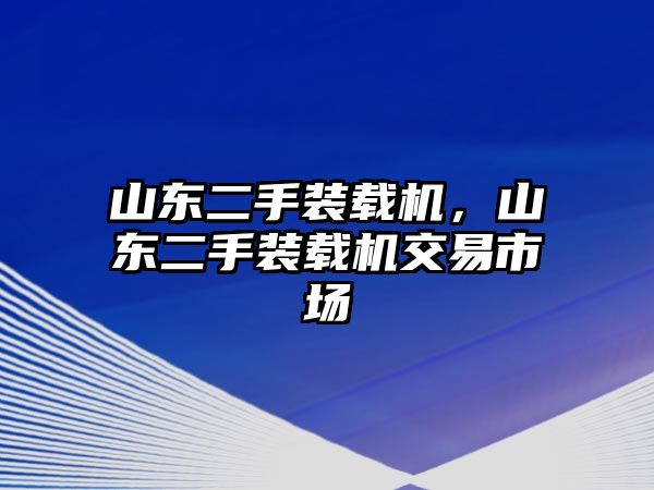 山東二手裝載機，山東二手裝載機交易市場