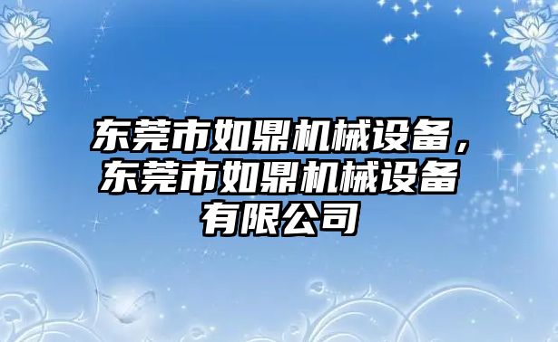 東莞市如鼎機械設備，東莞市如鼎機械設備有限公司