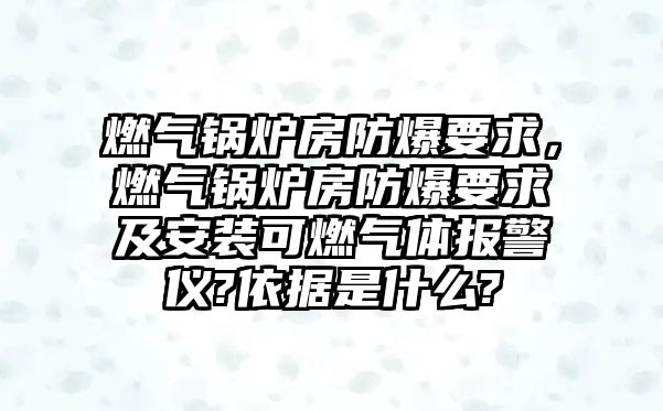 燃?xì)忮仩t房防爆要求，燃?xì)忮仩t房防爆要求及安裝可燃?xì)怏w報(bào)警儀?依據(jù)是什么?