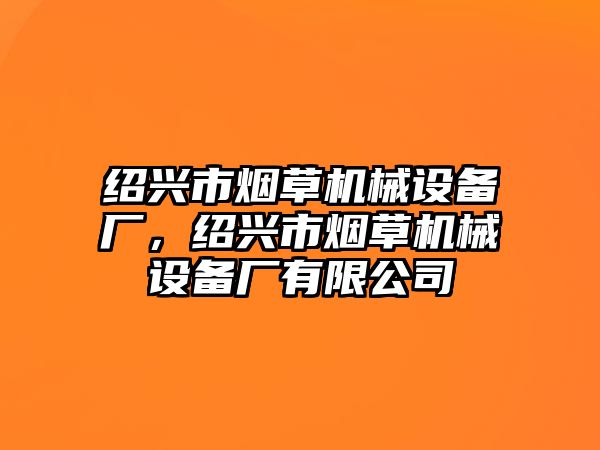 紹興市煙草機械設(shè)備廠，紹興市煙草機械設(shè)備廠有限公司