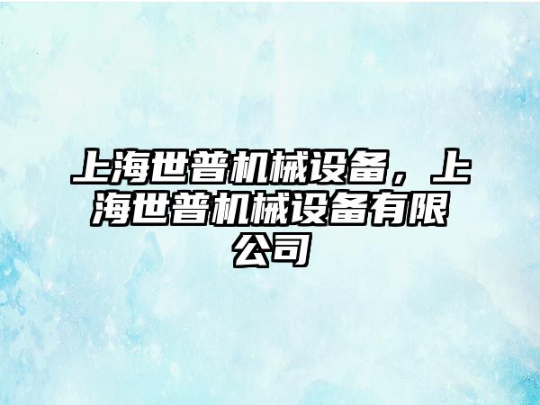 上海世普機械設備，上海世普機械設備有限公司