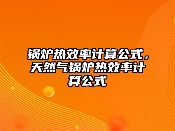 鍋爐熱效率計算公式，天然氣鍋爐熱效率計算公式