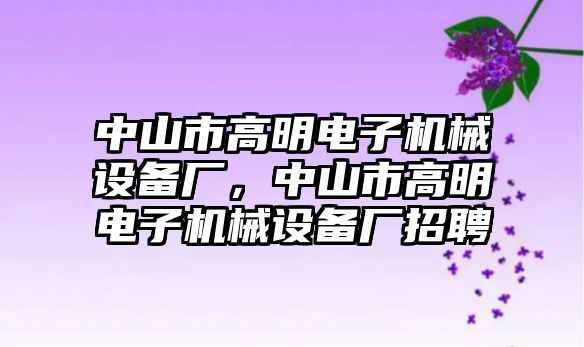 中山市高明電子機(jī)械設(shè)備廠，中山市高明電子機(jī)械設(shè)備廠招聘