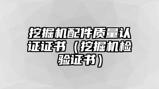 挖掘機配件質量認證證書（挖掘機檢驗證書）