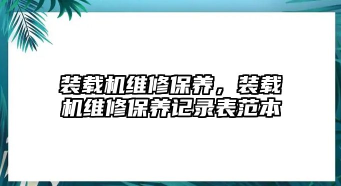 裝載機維修保養(yǎng)，裝載機維修保養(yǎng)記錄表范本