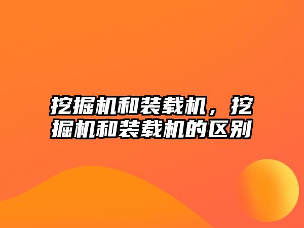 挖掘機(jī)和裝載機(jī)，挖掘機(jī)和裝載機(jī)的區(qū)別