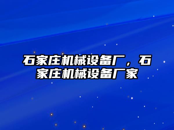 石家莊機(jī)械設(shè)備廠，石家莊機(jī)械設(shè)備廠家