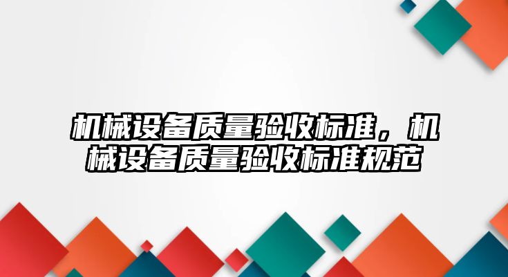 機械設(shè)備質(zhì)量驗收標準，機械設(shè)備質(zhì)量驗收標準規(guī)范