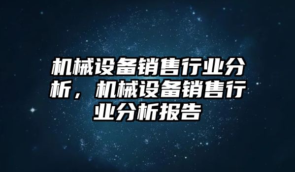 機(jī)械設(shè)備銷售行業(yè)分析，機(jī)械設(shè)備銷售行業(yè)分析報(bào)告