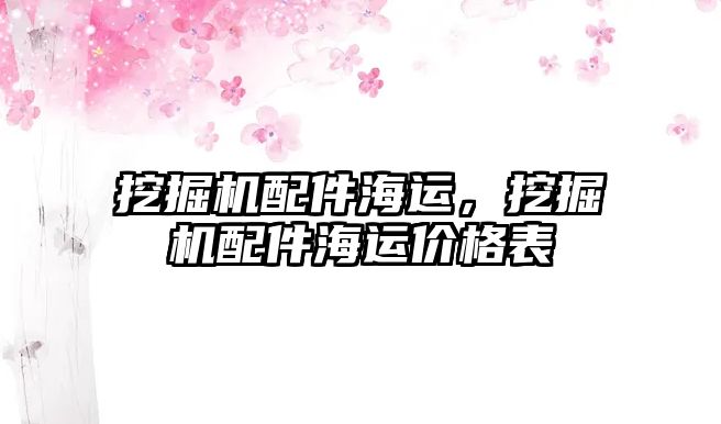 挖掘機(jī)配件海運(yùn)，挖掘機(jī)配件海運(yùn)價(jià)格表