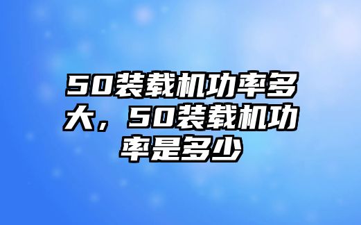 50裝載機功率多大，50裝載機功率是多少