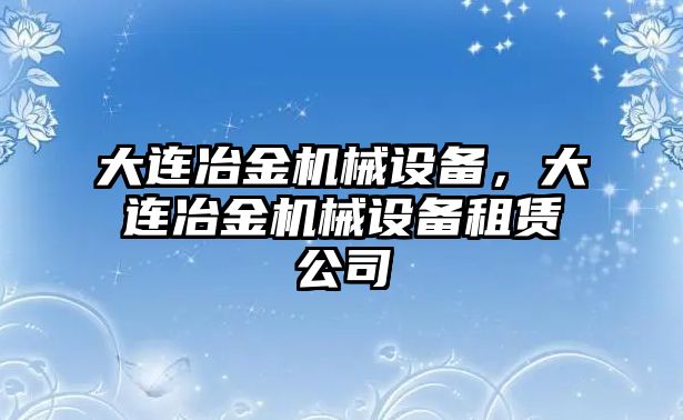 大連冶金機(jī)械設(shè)備，大連冶金機(jī)械設(shè)備租賃公司