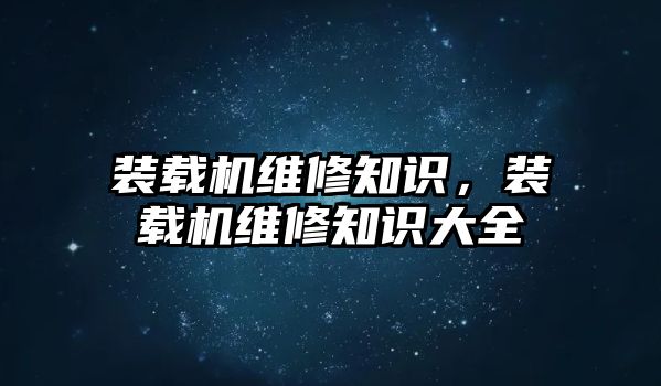 裝載機維修知識，裝載機維修知識大全