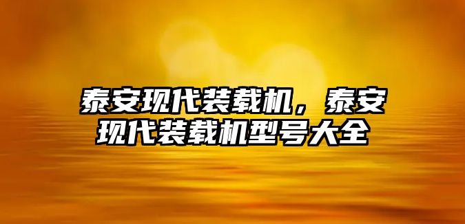 泰安現(xiàn)代裝載機(jī)，泰安現(xiàn)代裝載機(jī)型號大全