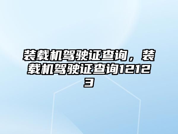 裝載機駕駛證查詢，裝載機駕駛證查詢12123