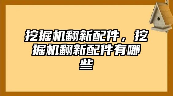 挖掘機翻新配件，挖掘機翻新配件有哪些