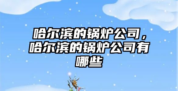 哈爾濱的鍋爐公司，哈爾濱的鍋爐公司有哪些