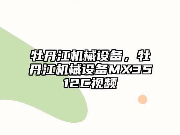 牡丹江機(jī)械設(shè)備，牡丹江機(jī)械設(shè)備MX3512C視頻