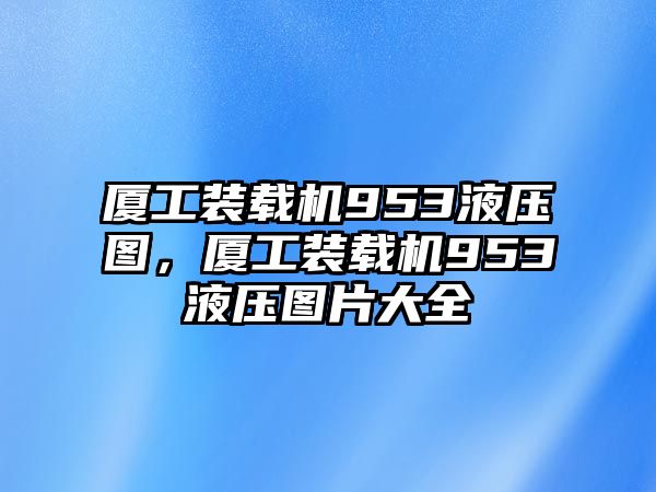 廈工裝載機(jī)953液壓圖，廈工裝載機(jī)953液壓圖片大全