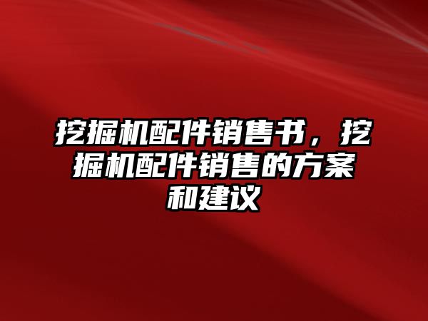 挖掘機(jī)配件銷售書(shū)，挖掘機(jī)配件銷售的方案和建議