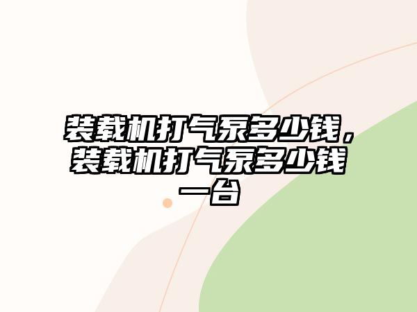 裝載機打氣泵多少錢，裝載機打氣泵多少錢一臺