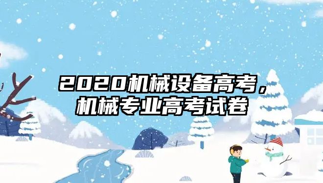 2020機械設備高考，機械專業(yè)高考試卷