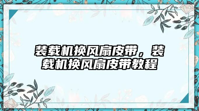 裝載機(jī)換風(fēng)扇皮帶，裝載機(jī)換風(fēng)扇皮帶教程