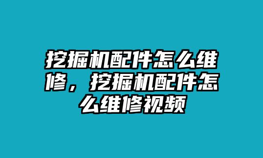 挖掘機(jī)配件怎么維修，挖掘機(jī)配件怎么維修視頻