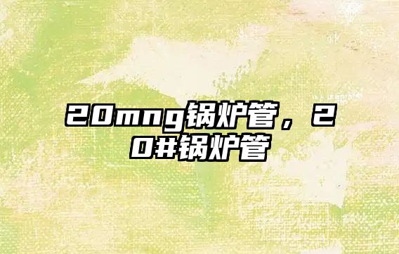 20mng鍋爐管，20#鍋爐管