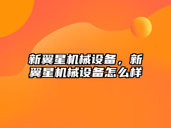 新翼星機械設(shè)備，新翼星機械設(shè)備怎么樣