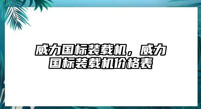 威力國標裝載機，威力國標裝載機價格表